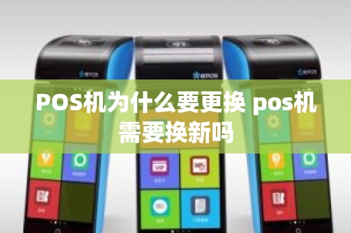 POS机为什么要更换 pos机需要换新吗
