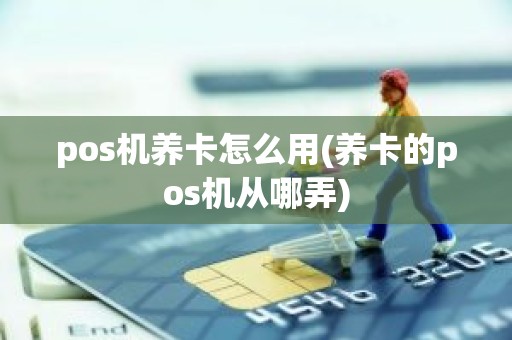 pos机养卡怎么用(养卡的pos机从哪弄)