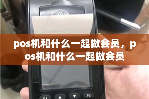 pos机和什么一起做会员，pos机和什么一起做会员