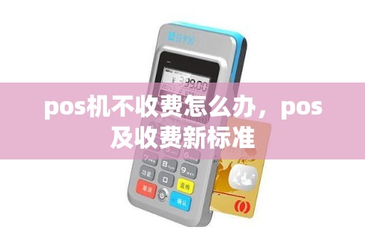 pos机不收费怎么办，pos及收费新标准