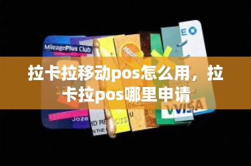 拉卡拉移动pos怎么用，拉卡拉pos哪里申请