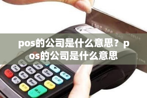 pos的公司是什么意思？pos的公司是什么意思