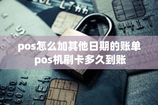 pos怎么加其他日期的账单 pos机刷卡多久到账