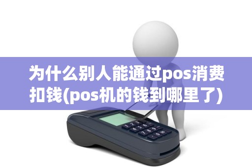 为什么别人能通过pos消费扣钱(pos机的钱到哪里了)