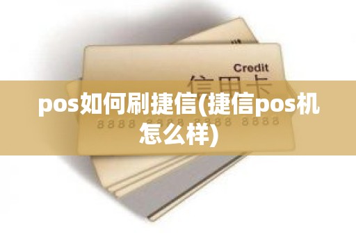 pos如何刷捷信(捷信pos机怎么样)