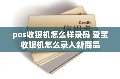 pos收银机怎么样录码 爱宝收银机怎么录入新商品