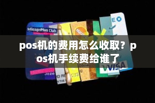 pos机的费用怎么收取？pos机手续费给谁了