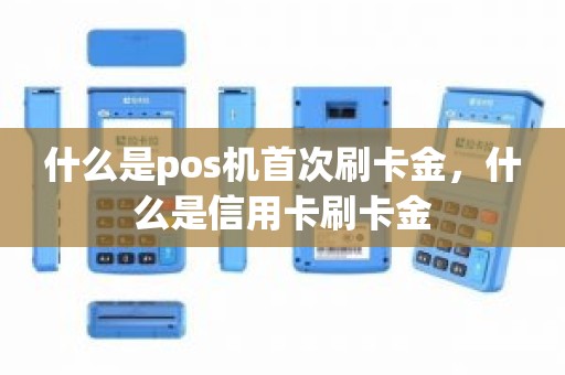什么是pos机首次刷卡金，什么是信用卡刷卡金