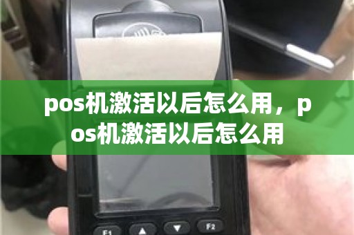 pos机激活以后怎么用，pos机激活以后怎么用