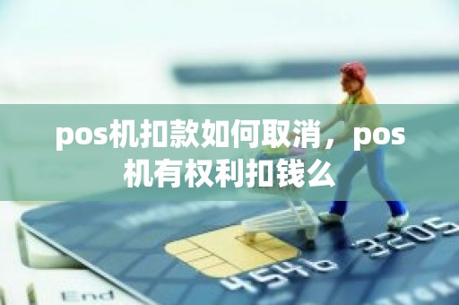 pos机扣款如何取消，pos机有权利扣钱么