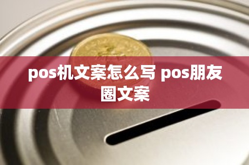 pos机文案怎么写 pos朋友圈文案 pos机文案怎么写 pos朋友圈文案