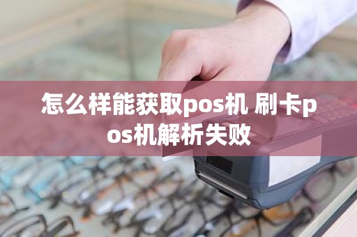怎么样能获取pos机 刷卡pos机解析失败