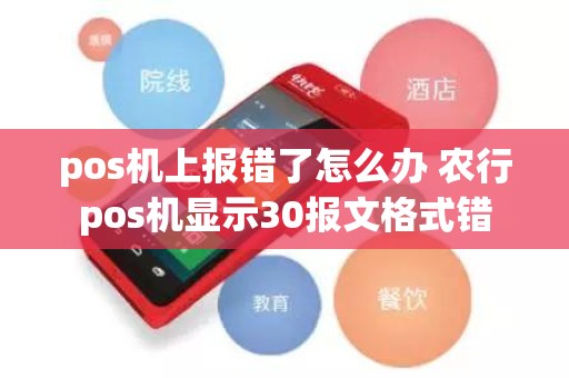 pos机上报错了怎么办 农行pos机显示30报文格式错 pos机上报错了怎么办 农行pos机显示30报文格式错