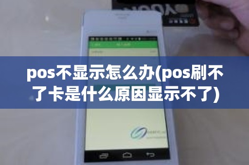 pos不显示怎么办(pos刷不了卡是什么原因显示不了)