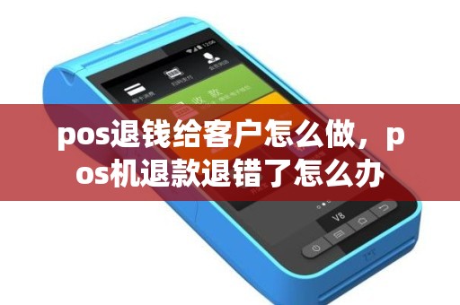 pos退钱给客户怎么做，pos机退款退错了怎么办