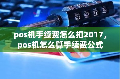 pos机手续费怎么扣2017，pos机怎么算手续费公式