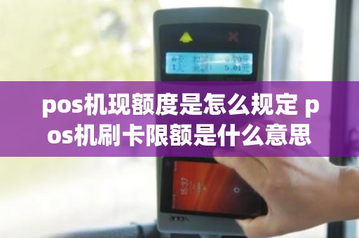 pos机现额度是怎么规定 pos机刷卡限额是什么意思