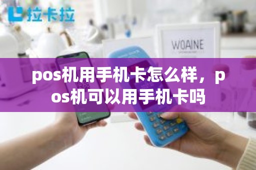 pos机用手机卡怎么样，pos机可以用手机卡吗
