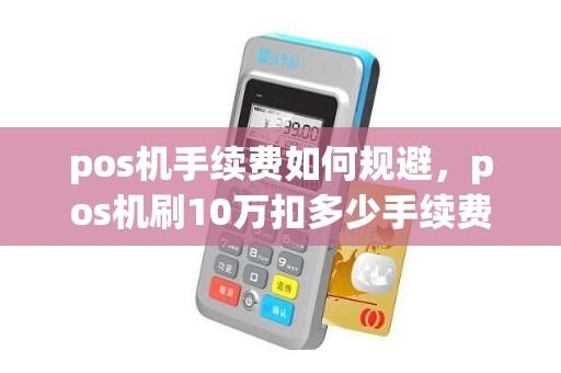 pos机手续费如何规避，pos机刷10万扣多少手续费