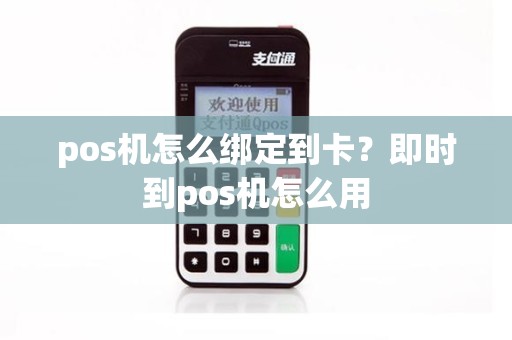 pos机怎么绑定到卡？即时到pos机怎么用