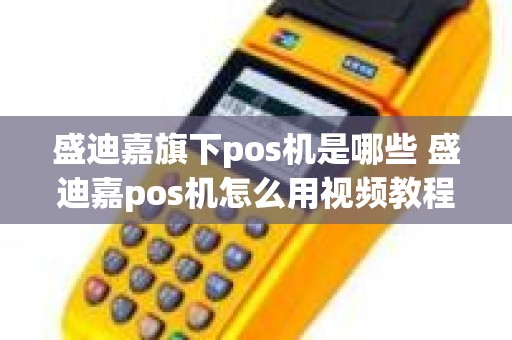 盛迪嘉旗下pos机是哪些 盛迪嘉pos机怎么用视频教程