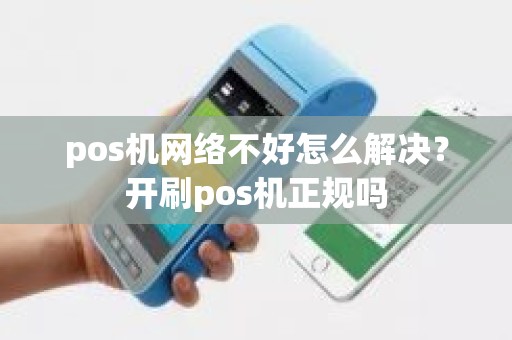 pos机网络不好怎么解决？开刷pos机正规吗