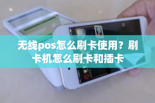 无线pos怎么刷卡使用？刷卡机怎么刷卡和插卡
