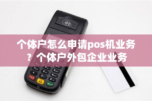 个体户怎么申请pos机业务？个体户外包企业业务