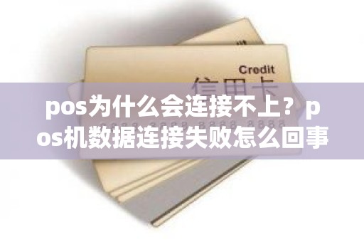 pos为什么会连接不上？pos机数据连接失败怎么回事