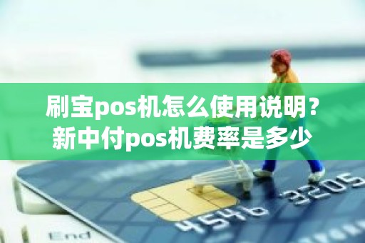 刷宝pos机怎么使用说明？新中付pos机费率是多少