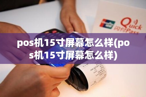 pos机15寸屏幕怎么样(pos机15寸屏幕怎么样)