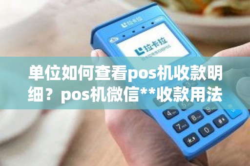 单位如何查看pos机收款明细？pos机微信**收款用法