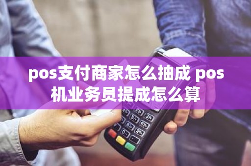 pos支付商家怎么抽成 pos机业务员提成怎么算