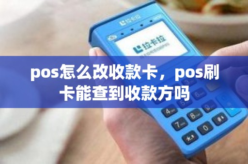 pos怎么改收款卡，pos刷卡能查到收款方吗