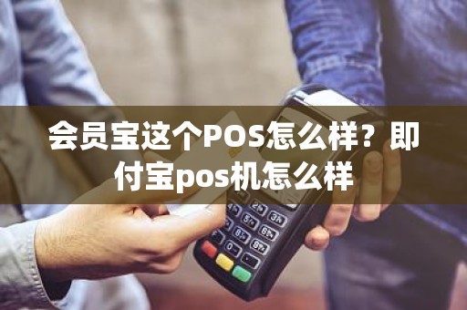 会员宝这个POS怎么样？即付宝pos机怎么样
