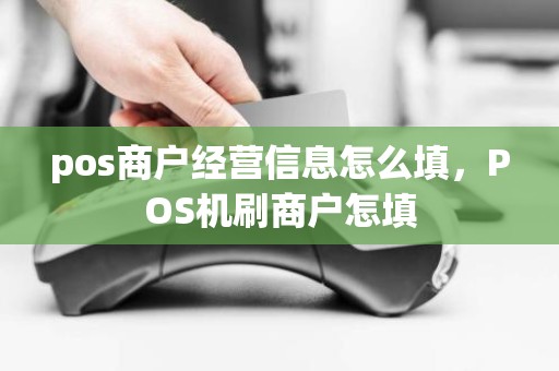 pos商户经营信息怎么填，POS机刷商户怎填