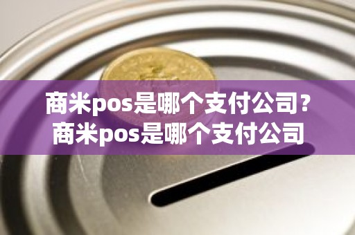 商米pos是哪个支付公司？商米pos是哪个支付公司