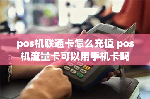 pos机联通卡怎么充值 pos机流量卡可以用手机卡吗