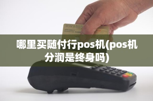 哪里买随付行pos机(pos机分润是终身吗)