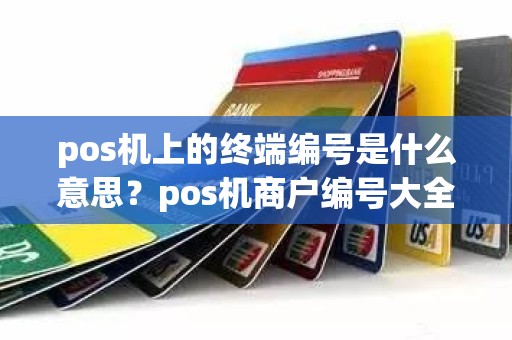 pos机上的终端编号是什么意思？pos机商户编号大全