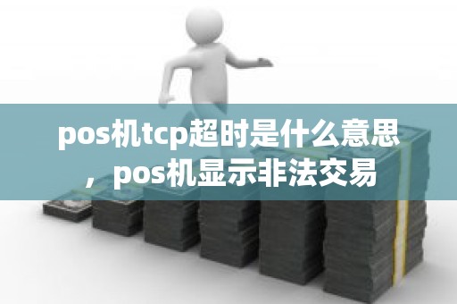 pos机tcp超时是什么意思，pos机显示非法交易