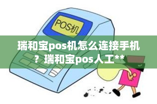 瑞和宝pos机怎么连接手机？瑞和宝pos人工**