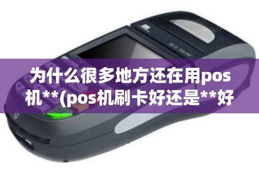 为什么很多地方还在用pos机**(pos机刷卡好还是**好)