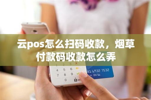 云pos怎么扫码收款，烟草付款码收款怎么弄