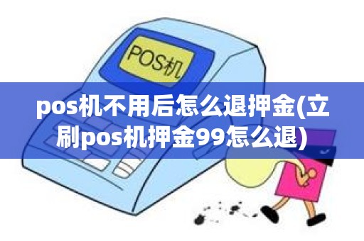 pos机不用后怎么退押金(立刷pos机押金99怎么退)