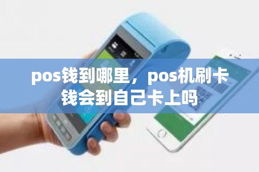 pos钱到哪里,pos机刷卡钱会到自己卡上吗 pos钱到哪里,pos机刷卡钱会到自己卡上吗