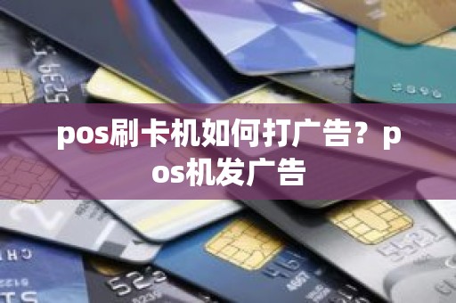 pos刷卡机如何打广告？pos机发广告