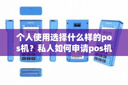个人使用选择什么样的pos机？私人如何申请pos机