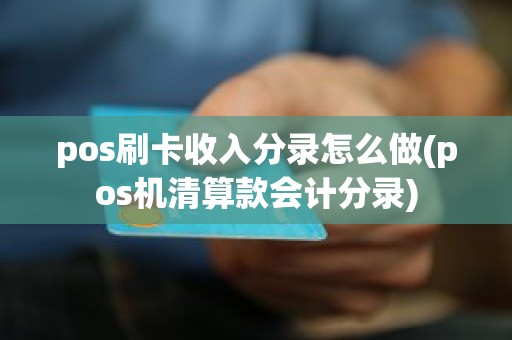 pos刷卡收入分录怎么做(pos机清算款会计分录)