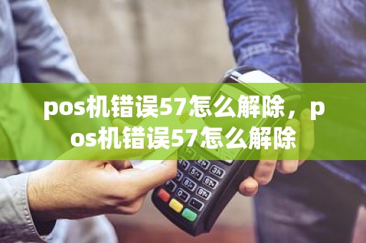 pos机错误57怎么解除，pos机错误57怎么解除